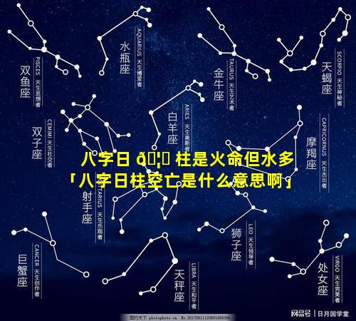 八字日 🦄 柱是火命但水多「八字日柱空亡是什么意思啊」